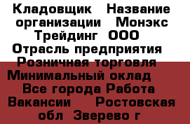 Кладовщик › Название организации ­ Монэкс Трейдинг, ООО › Отрасль предприятия ­ Розничная торговля › Минимальный оклад ­ 1 - Все города Работа » Вакансии   . Ростовская обл.,Зверево г.